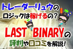 Last Binary（ラストバイナリー）の評判や口コミを解説！トレーダーリュウのロジックは稼げるの？