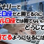 バイナリーでデモ口座だと勝てるのにリアル口座では勝てないのはどうして?勝てるようになるには?