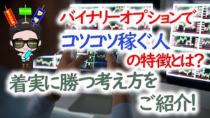 バイナリーオプションでコツコツ稼ぐ人の特徴とは？着実に勝つ考え方と方法をご紹介！