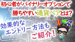 初心者がバイナリーオプションで勝ちやすい通貨ペアとは？効果的なエントリー方法もご紹介