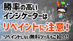 勝率の高いインジケーターはリペイントに注意!?リペイントなしの無料サインツールも紹介!